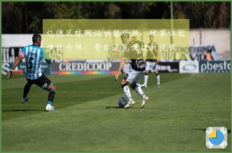亿德买球网站功能升级，玩家体验焕新升级，带你速览便捷新变化
