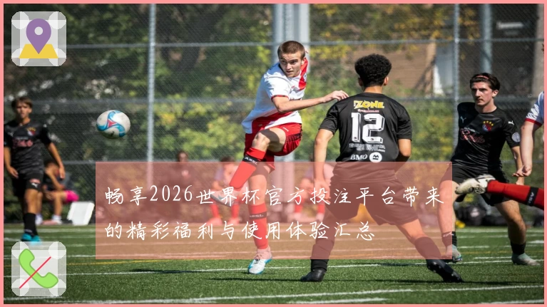 畅享2026世界杯官方投注平台带来的精彩福利与使用体验汇总