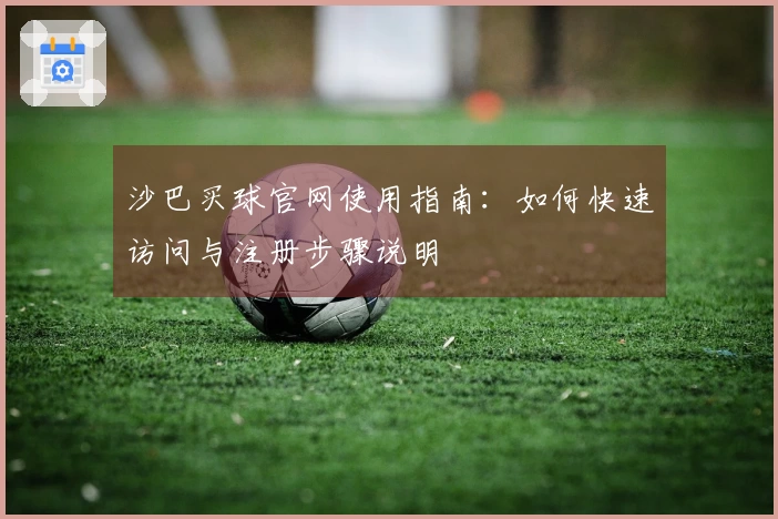 沙巴买球官网使用指南：如何快速访问与注册步骤说明