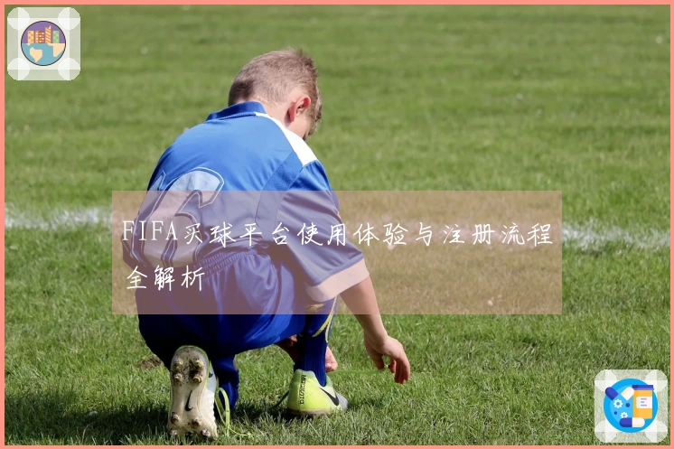 FIFA买球平台使用体验与注册流程全解析