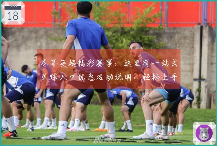 尽享英超精彩赛事，这里有一站式买球入口优惠活动说明，轻松上手！