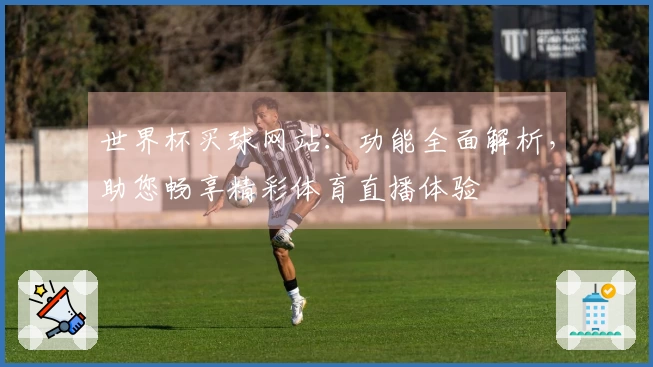 世界杯买球网站：功能全面解析，助您畅享精彩体育直播体验