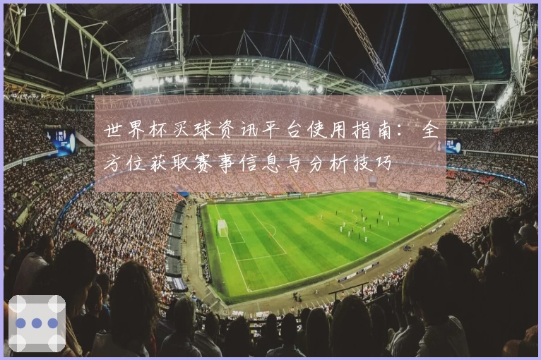 世界杯买球资讯平台使用指南：全方位获取赛事信息与分析技巧