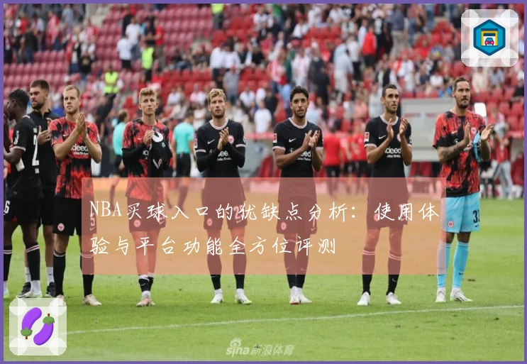 NBA买球入口的优缺点分析：使用体验与平台功能全方位评测