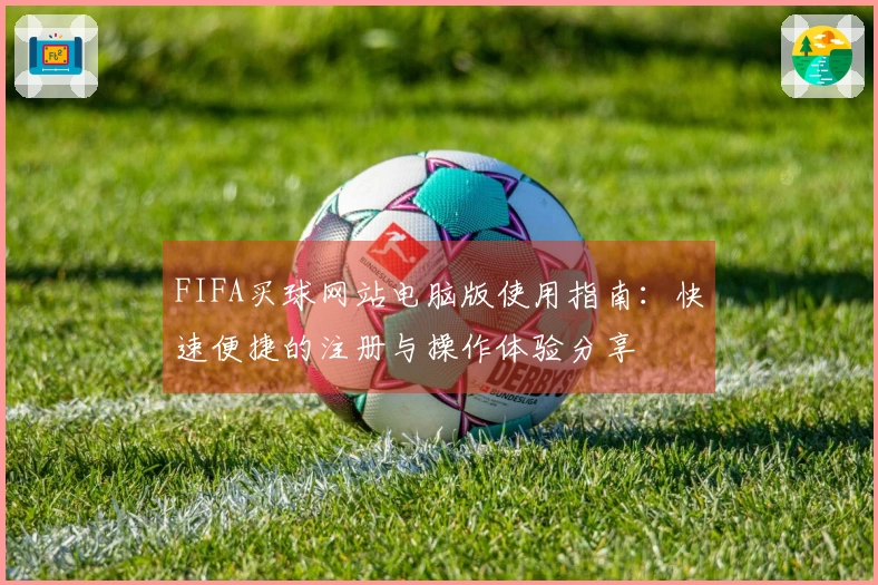 FIFA买球网站电脑版使用指南：快速便捷的注册与操作体验分享